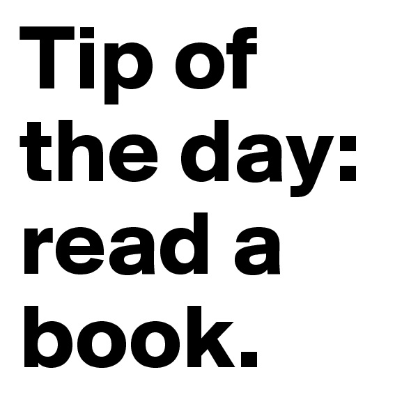 Tip of the day:
read a book.