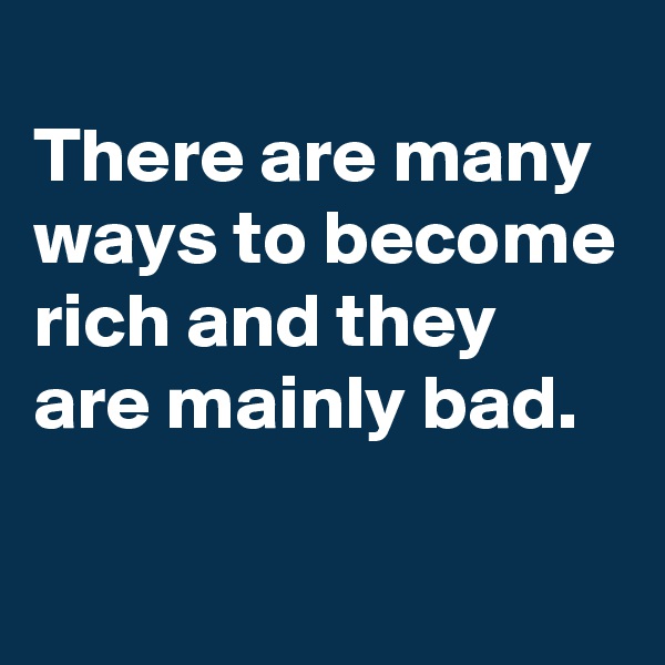 
There are many ways to become rich and they are mainly bad.

