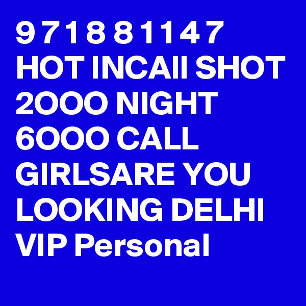 9 7 1 8 8 1 1 4 7 HOT INCAll SHOT 2OOO NIGHT 6OOO CALL GIRLSARE YOU LOOKING DELHI VIP Personal