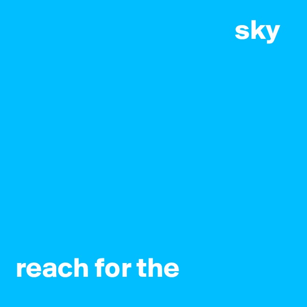                                        sky







reach for the