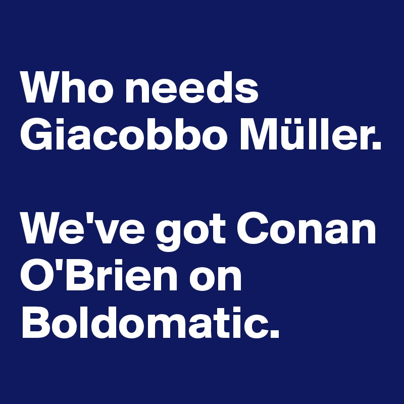 
Who needs Giacobbo Müller.

We've got Conan O'Brien on Boldomatic. 