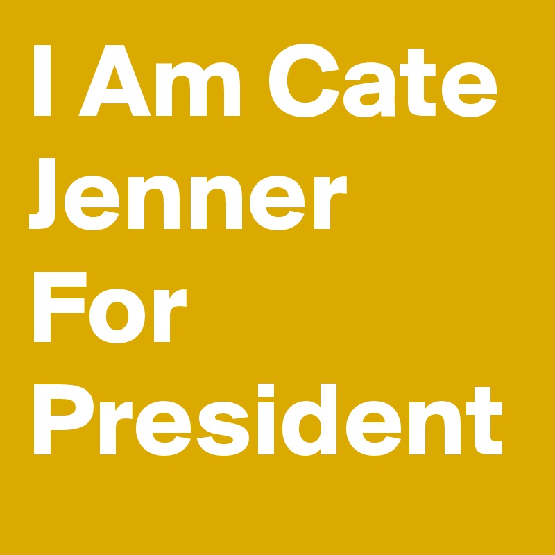 I Am Cate Jenner For President