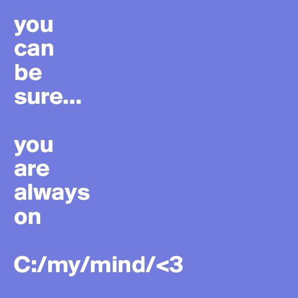 you
can
be
sure...

you
are
always
on

C:/my/mind/<3