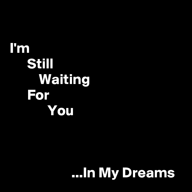 

I'm
      Still
          Waiting
      For
             You



                     ...In My Dreams