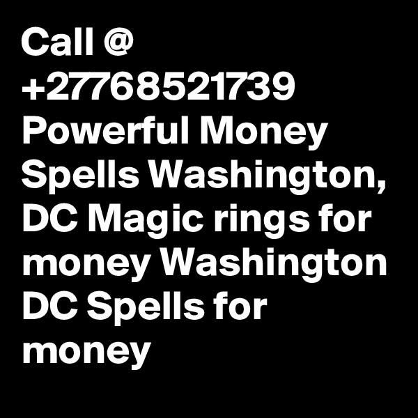 Call @ +27768521739 Powerful Money Spells Washington, DC Magic rings for money Washington DC Spells for money