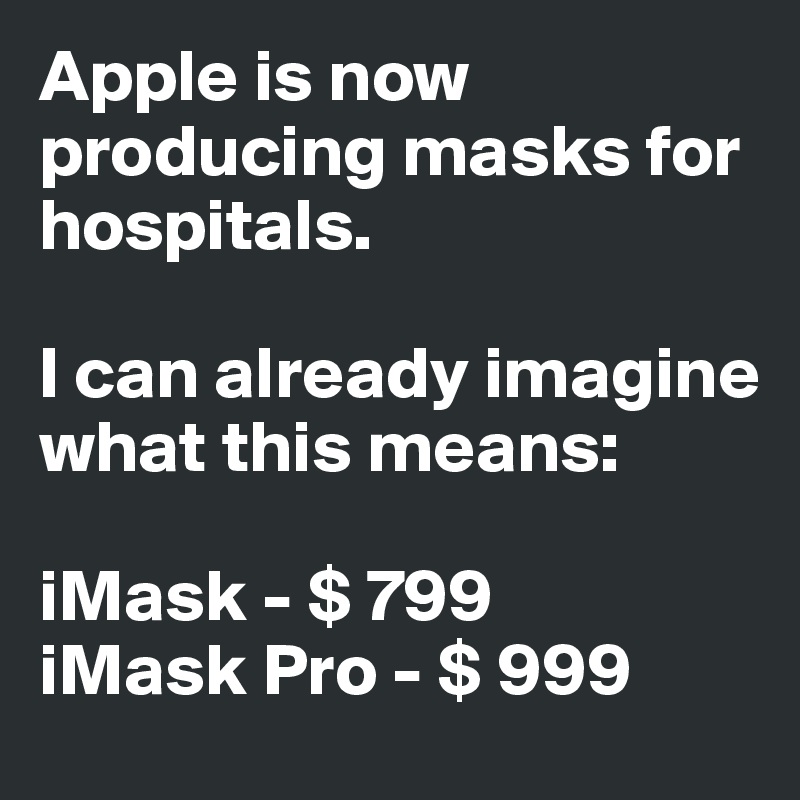 Apple is now producing masks for hospitals.

I can already imagine what this means:

iMask - $ 799
iMask Pro - $ 999