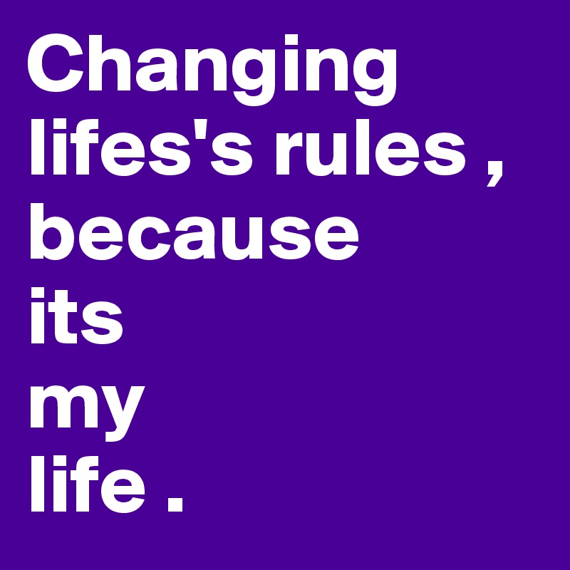 Changing lifes's rules ,
because 
its
my
life .