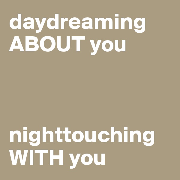 daydreaming ABOUT you



nighttouching WITH you