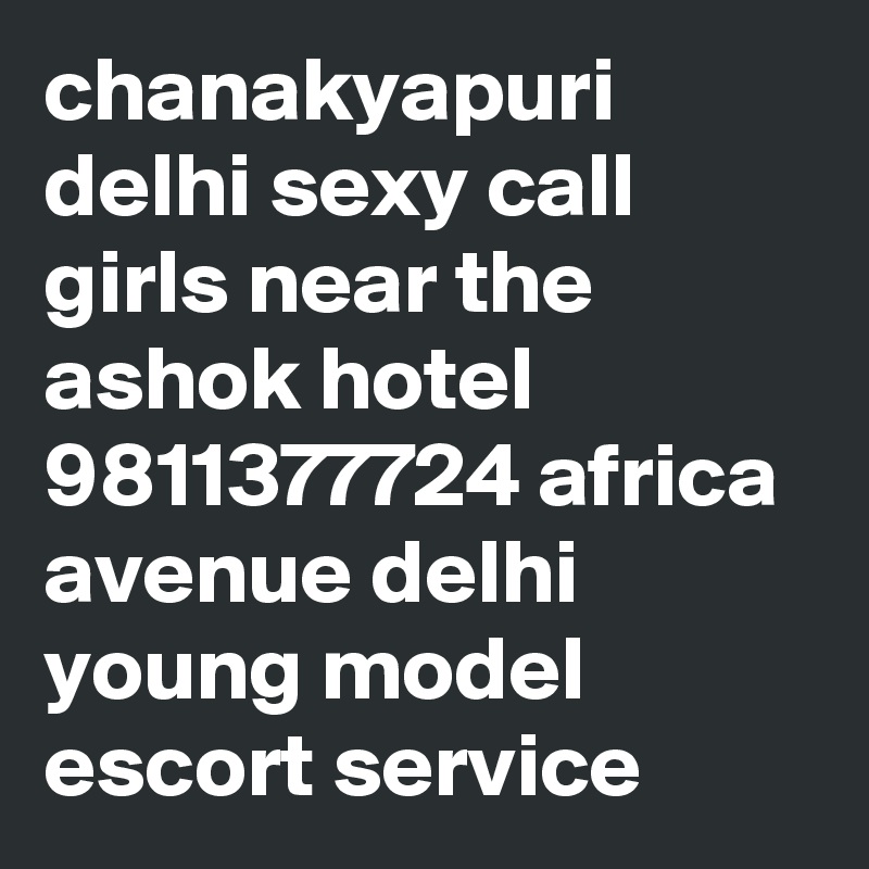 chanakyapuri delhi sexy call girls near the ashok hotel 9811377724 africa avenue delhi young model escort service