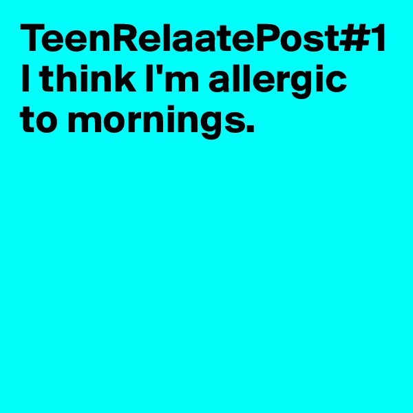 TeenRelaatePost#1
I think I'm allergic to mornings.





