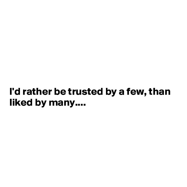 






I'd rather be trusted by a few, than liked by many....





