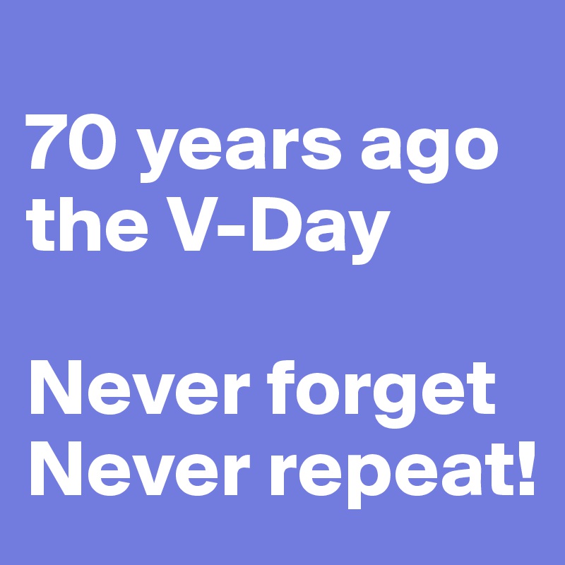 
70 years ago the V-Day

Never forget
Never repeat!