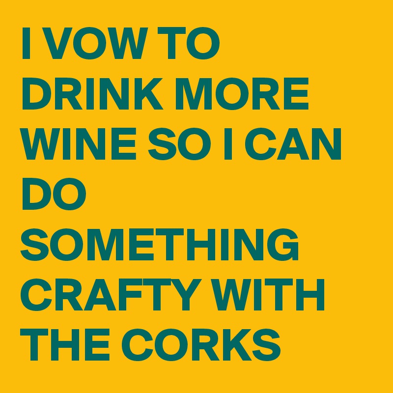 I VOW TO DRINK MORE WINE SO I CAN DO SOMETHING CRAFTY WITH THE CORKS