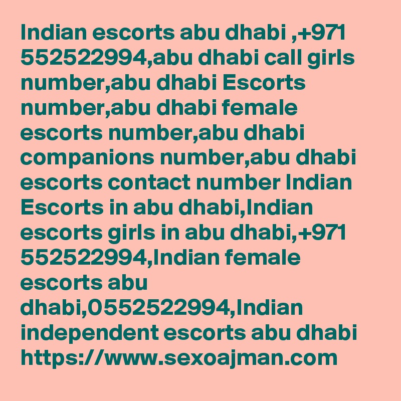 Indian escorts abu dhabi ,+971 552522994,abu dhabi call girls number,abu dhabi Escorts number,abu dhabi female escorts number,abu dhabi companions number,abu dhabi escorts contact number Indian Escorts in abu dhabi,Indian escorts girls in abu dhabi,+971 552522994,Indian female escorts abu dhabi,0552522994,Indian independent escorts abu dhabi https://www.sexoajman.com