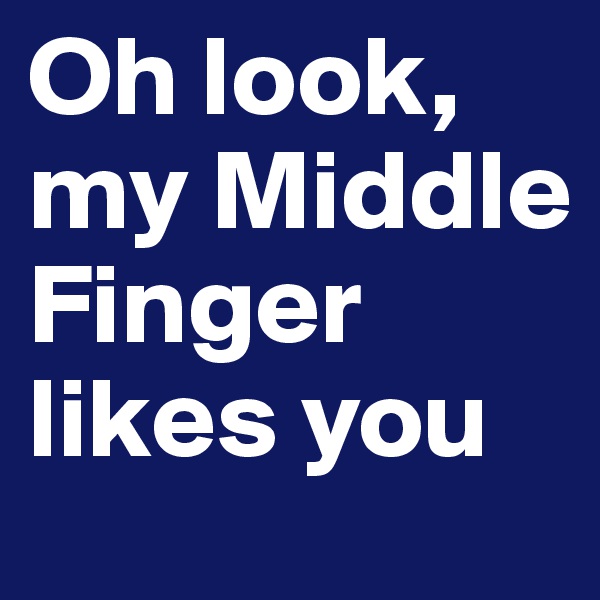 Oh look, my Middle Finger likes you