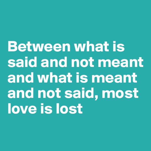 

Between what is said and not meant and what is meant and not said, most love is lost
