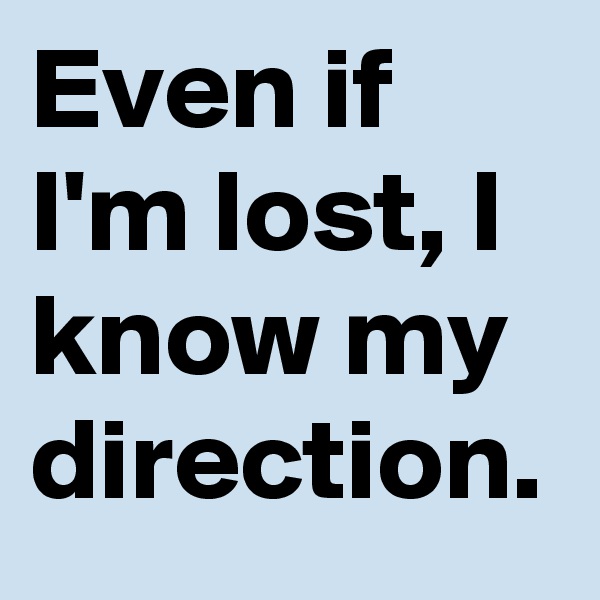 Even if I'm lost, I know my direction.