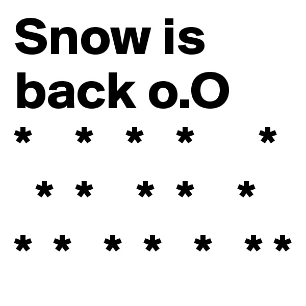 Snow is back o.O
*    *   *   *      *
  *  *    *  *    *
*  *   *  *   *   * *