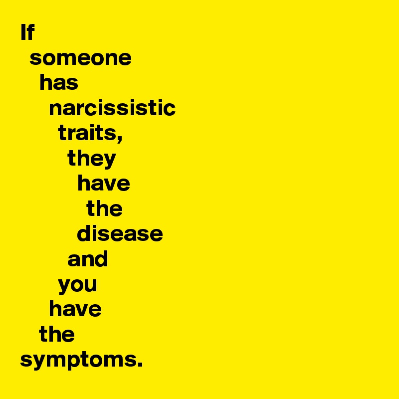 If
  someone
    has
      narcissistic
        traits,
          they
            have
              the
            disease
          and
        you
      have
    the
symptoms. 