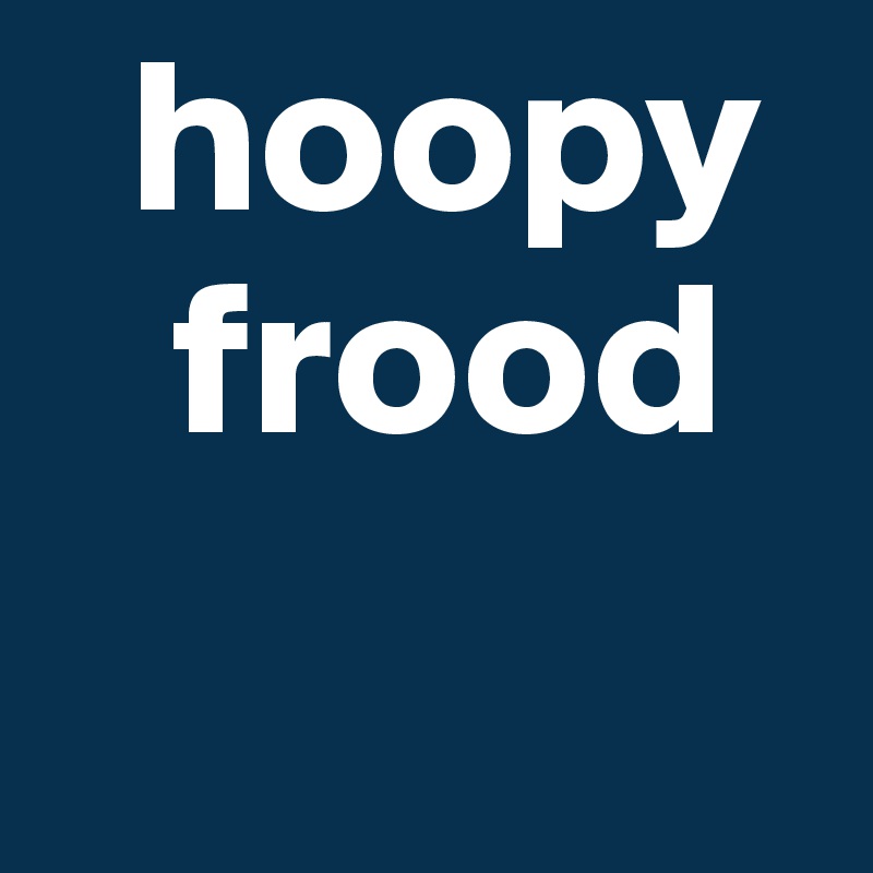   hoopy  
   frood
