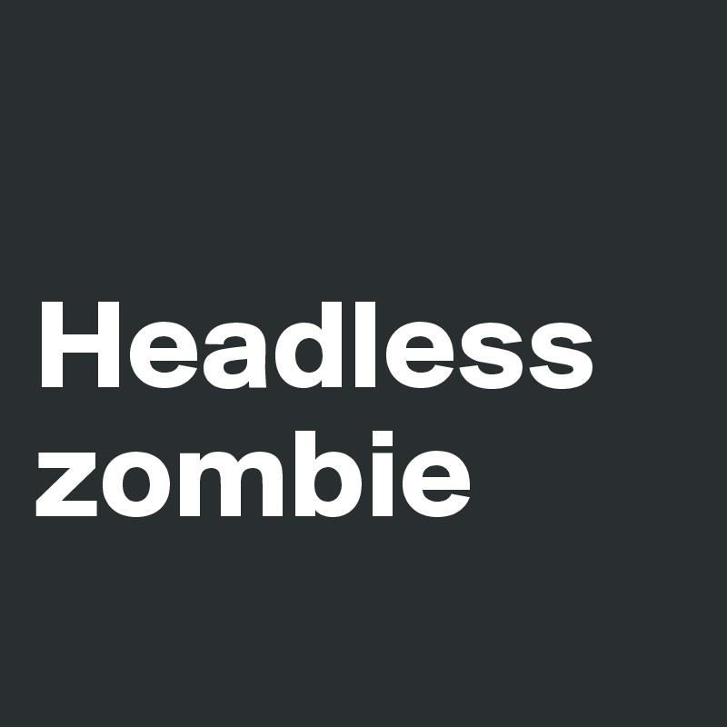 

Headless zombie
 