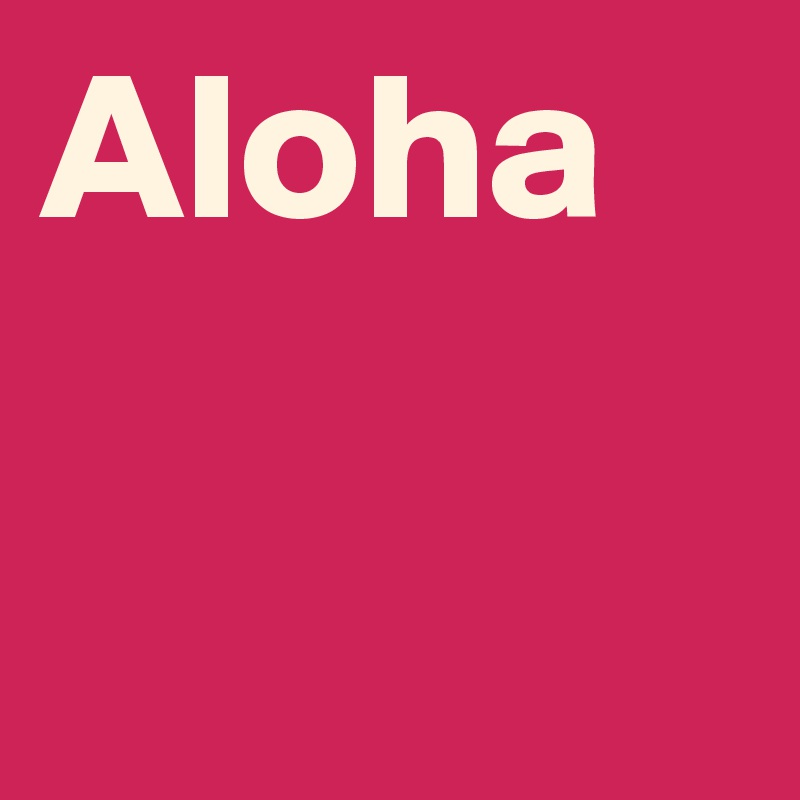 Aloha

