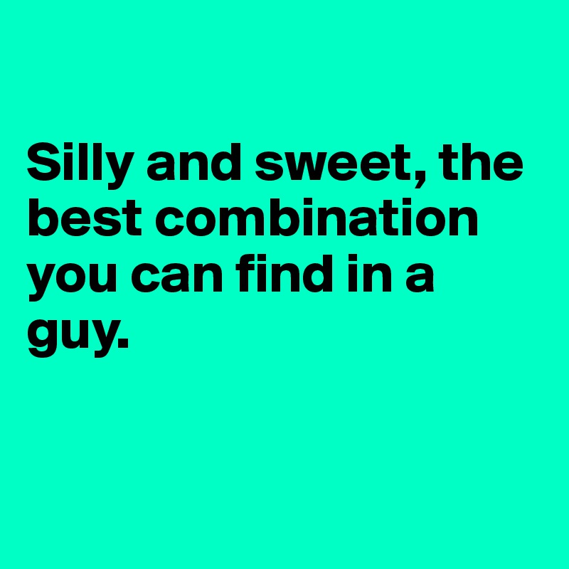 

Silly and sweet, the best combination you can find in a guy. 


