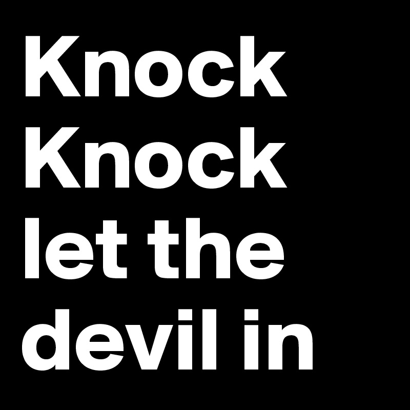 Knock Knock let the devil in