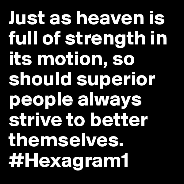 Just as heaven is full of strength in its motion, so should superior people always strive to better themselves.
#Hexagram1