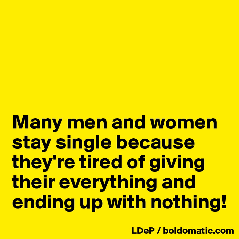 




Many men and women stay single because they're tired of giving their everything and ending up with nothing!