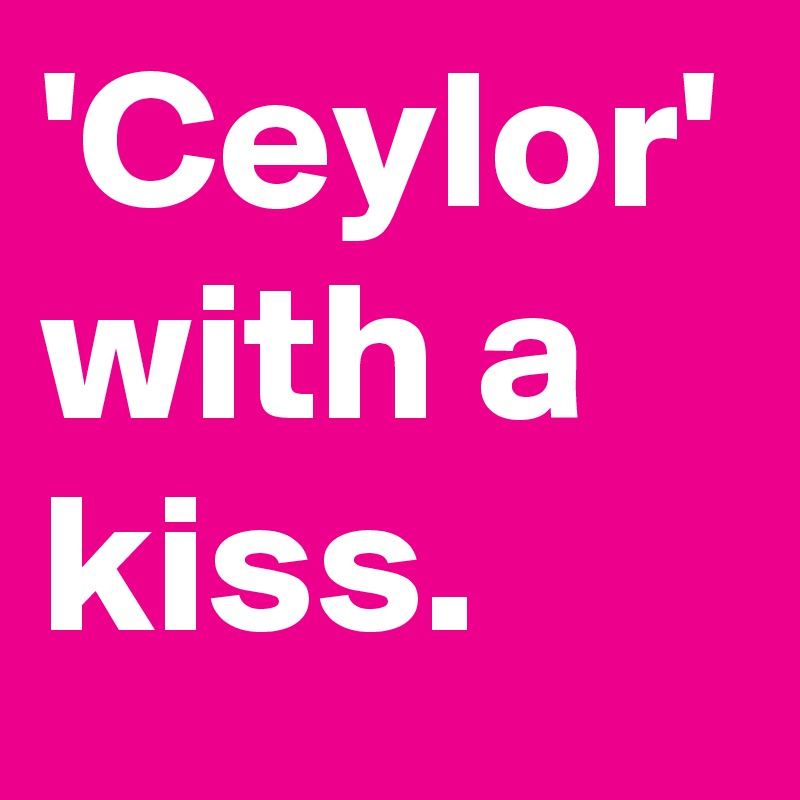 'Ceylor'
with a kiss.