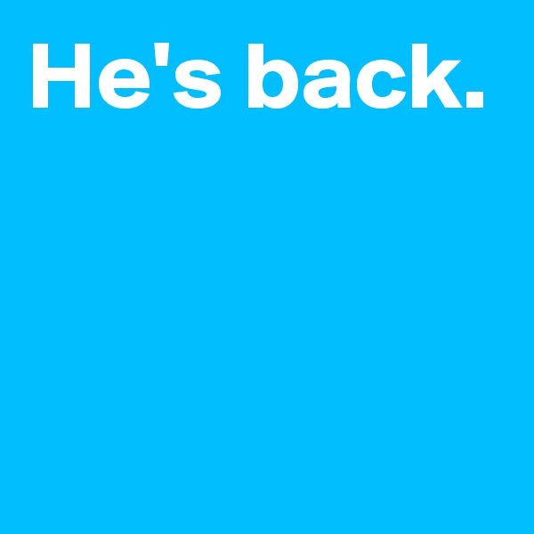 He's back.


