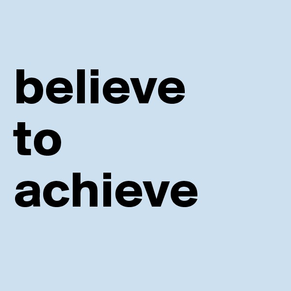 
believe
to 
achieve
