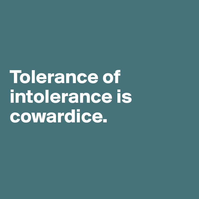 


Tolerance of intolerance is cowardice.


