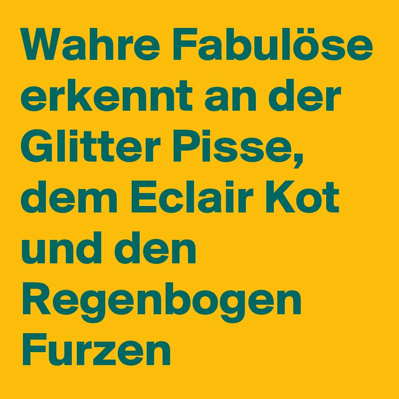 Wahre Fabulöse erkennt an der Glitter Pisse, dem Eclair Kot und den Regenbogen Furzen