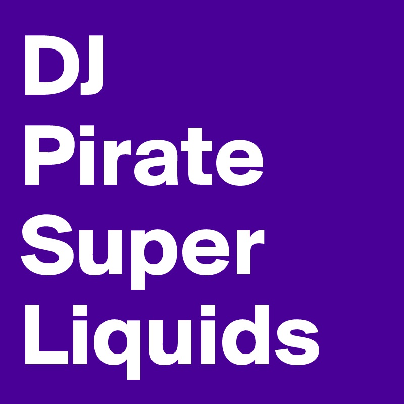 DJ 
Pirate Super Liquids