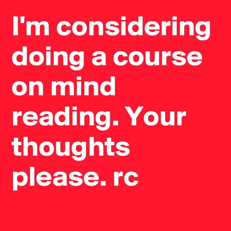 I'm considering doing a course on mind reading. Your thoughts please. rc