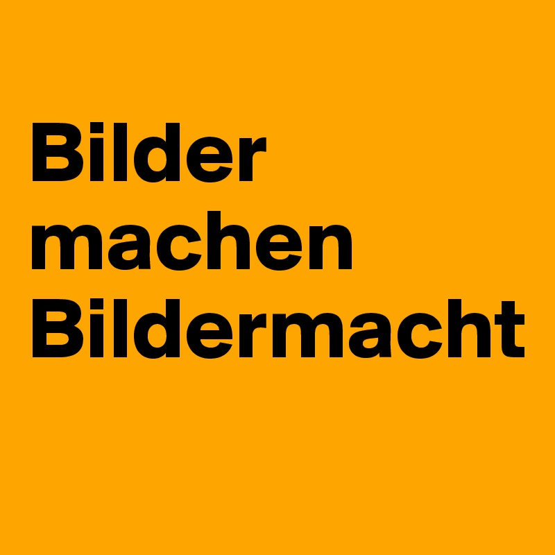 
Bilder machen Bildermacht
