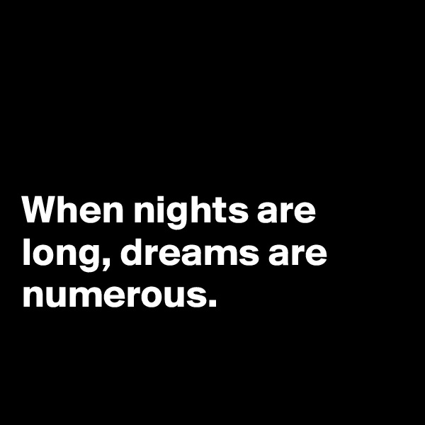 



When nights are long, dreams are numerous.

