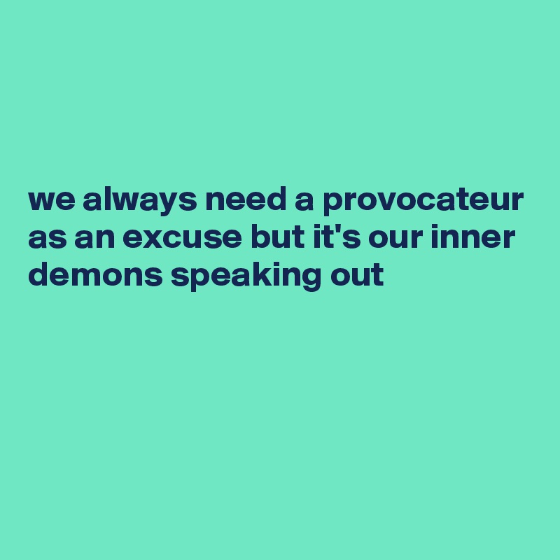 



we always need a provocateur as an excuse but it's our inner demons speaking out
 




