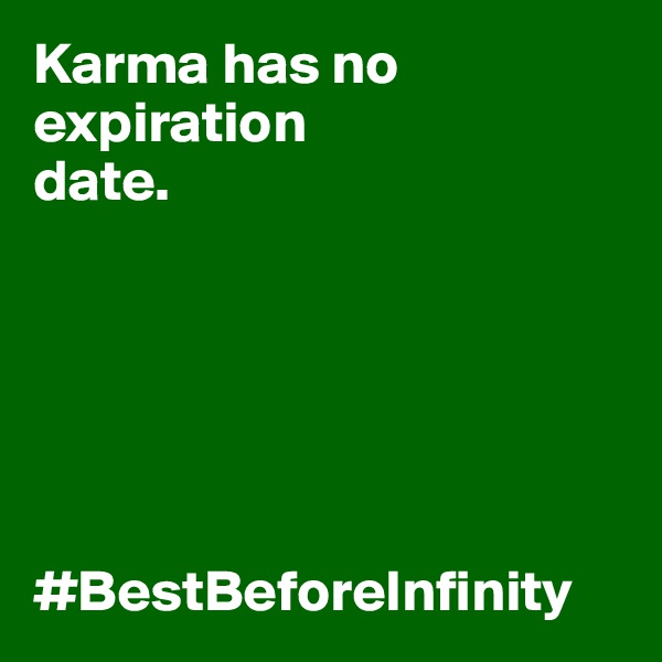 Karma has no expiration 
date. 






#BestBeforeInfinity