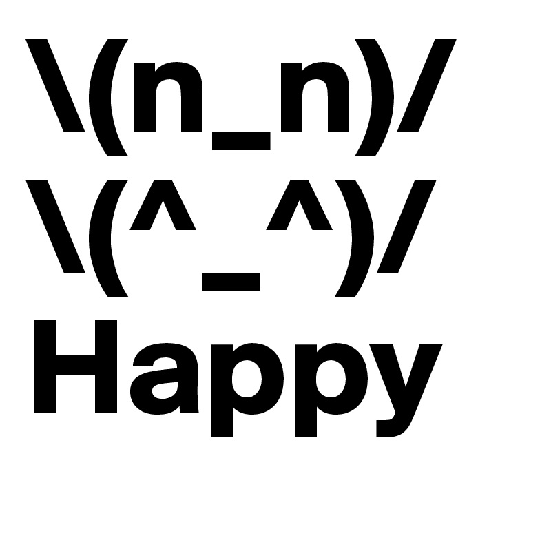 \(n_n)/
\(^_^)/
Happy