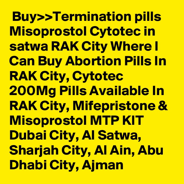  Buy>>Termination pills Misoprostol Cytotec in satwa RAK City Where I Can Buy Abortion Pills In RAK City, Cytotec 200Mg Pills Available In RAK City, Mifepristone & Misoprostol MTP KIT Dubai City, Al Satwa, Sharjah City, Al Ain, Abu Dhabi City, Ajman