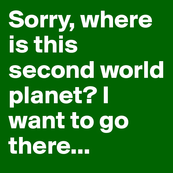 Sorry, where is this second world planet? I want to go there...