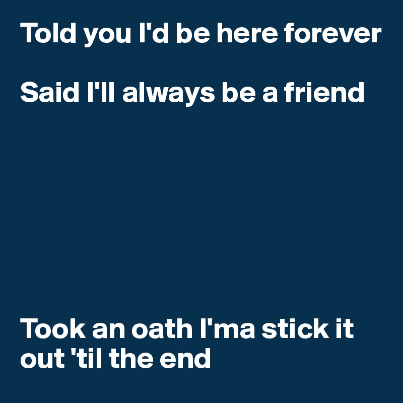 Told you I'd be here forever

Said I'll always be a friend







Took an oath I'ma stick it out 'til the end