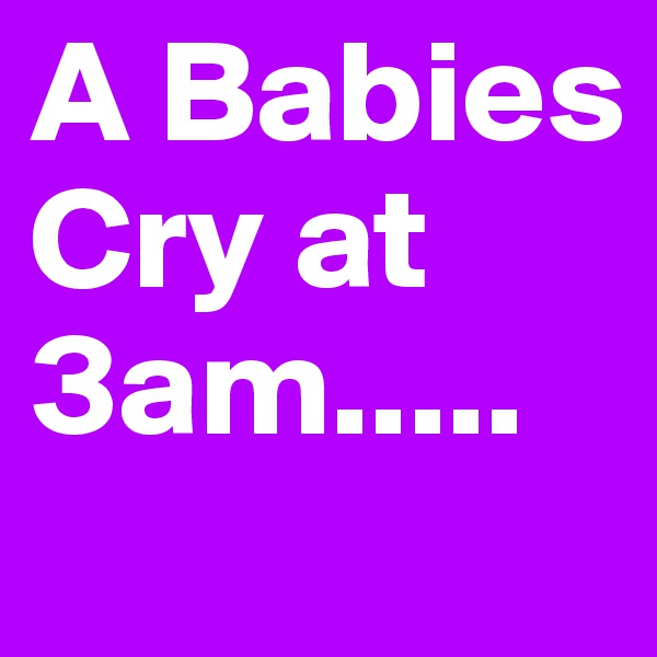A Babies Cry at 3am.....