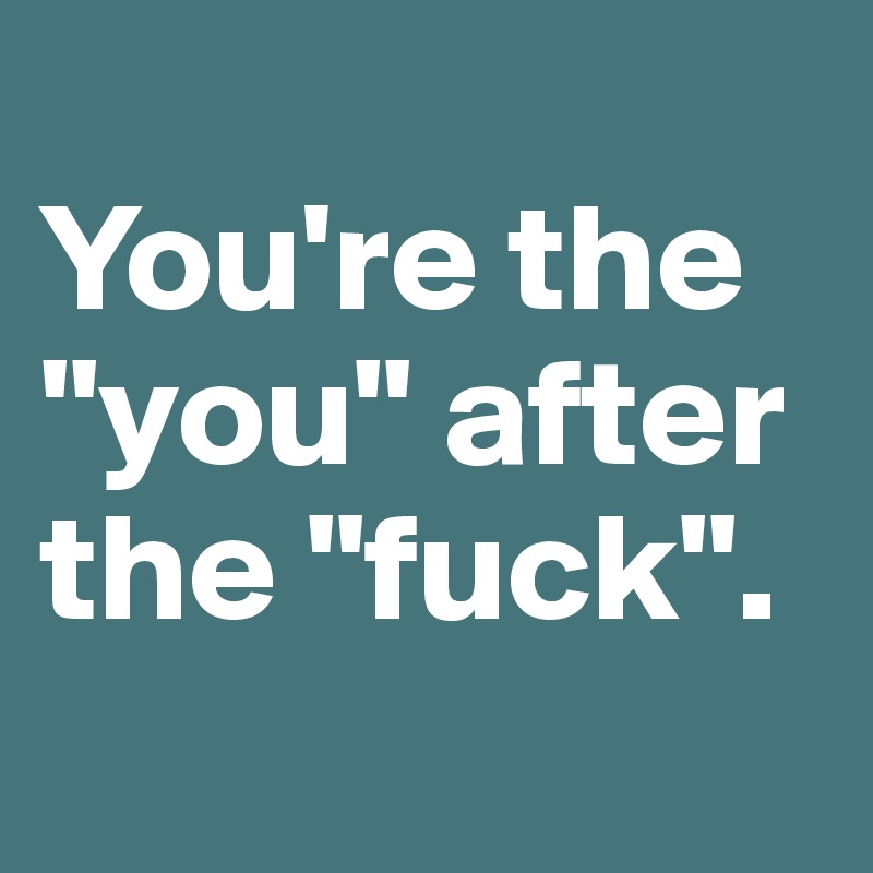 
You're the "you" after the "fuck".
