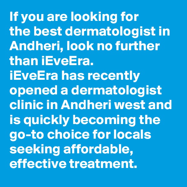 If you are looking for the best dermatologist in Andheri, look no further than iEveEra. 
iEveEra has recently opened a dermatologist clinic in Andheri west and is quickly becoming the go-to choice for locals seeking affordable, effective treatment.