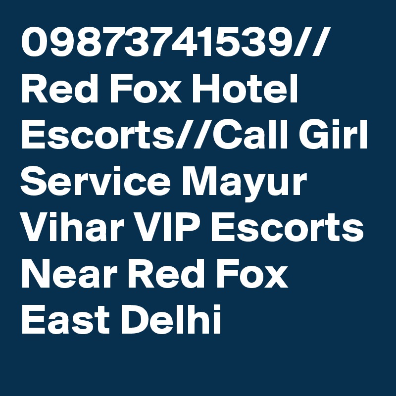 09873741539// Red Fox Hotel Escorts//Call Girl Service Mayur Vihar VIP Escorts Near Red Fox East Delhi