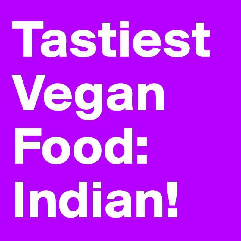 Tastiest Vegan Food: 
Indian! 